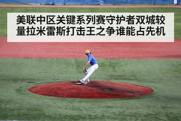 美联中区关键系列赛守护者双城较量拉米雷斯打击王之争谁能占先机