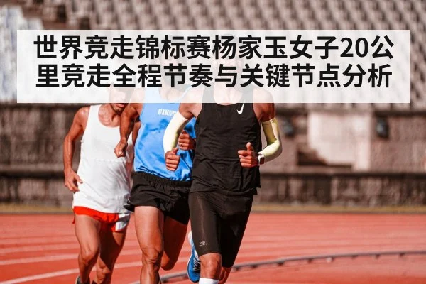 世界竞走锦标赛杨家玉女子20公里竞走全程节奏与关键节点分析
